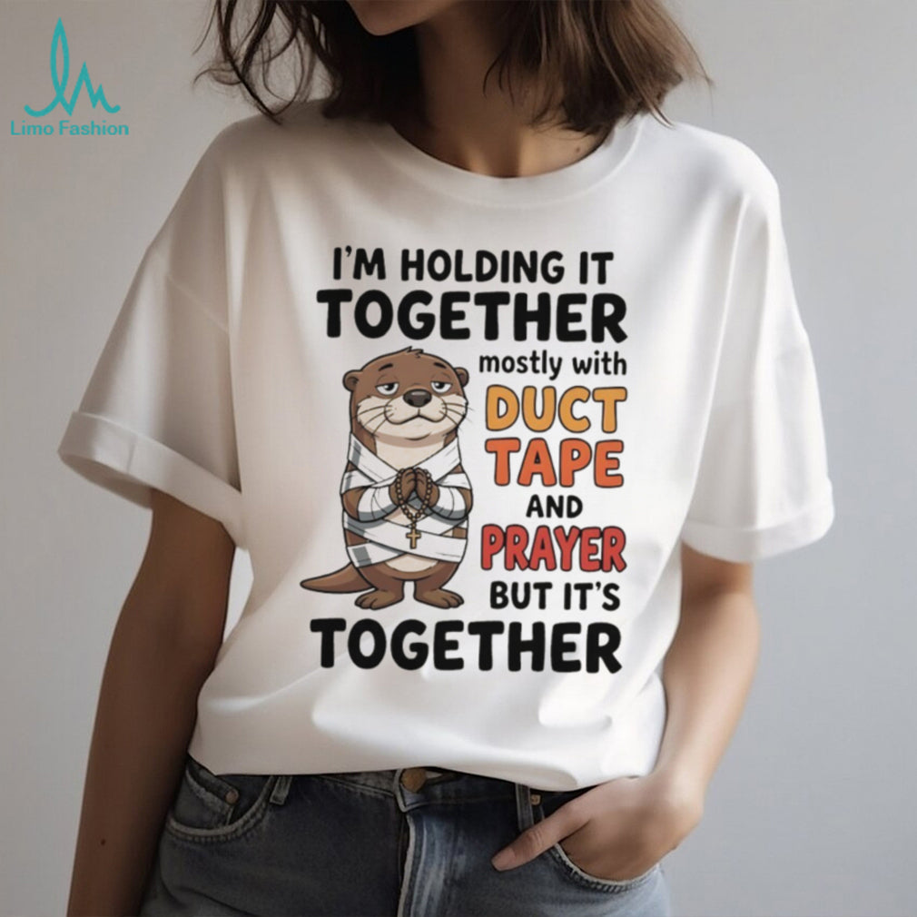Otter I’m holding it together mostly with duct tape and prayer but it’s together shirt