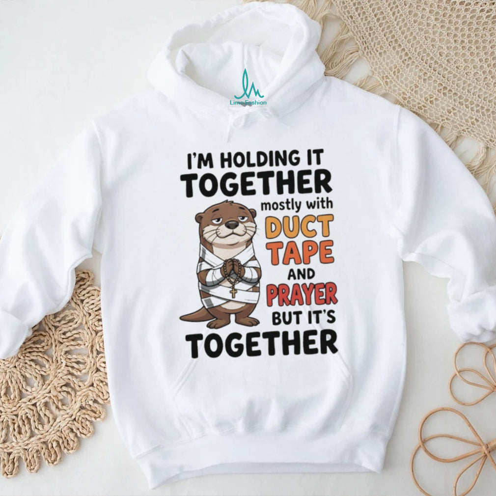 Otter I’m holding it together mostly with duct tape and prayer but it’s together shirt
