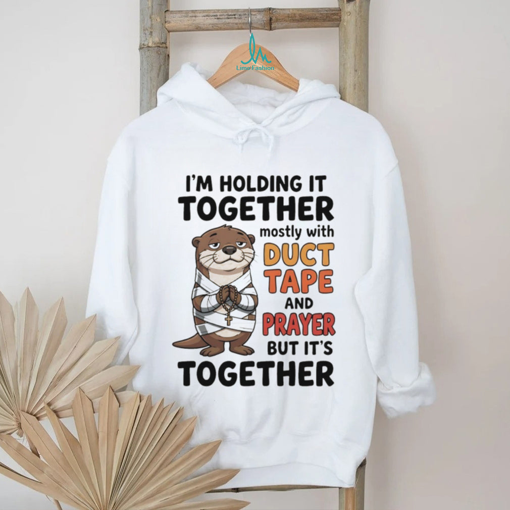 Otter I’m holding it together mostly with duct tape and prayer but it’s together shirt