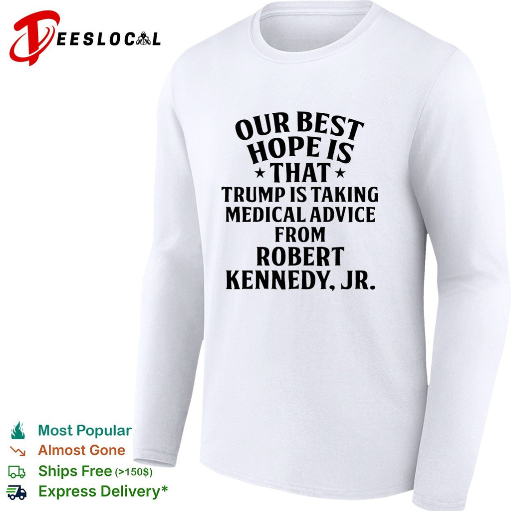 Our best hope is that Trump is taking medical advice from Robert Kennedy Jr shirt