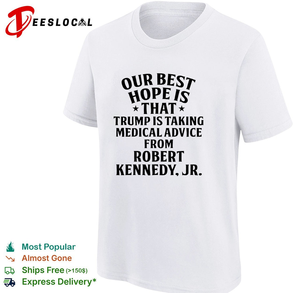 Our best hope is that Trump is taking medical advice from Robert Kennedy Jr shirt