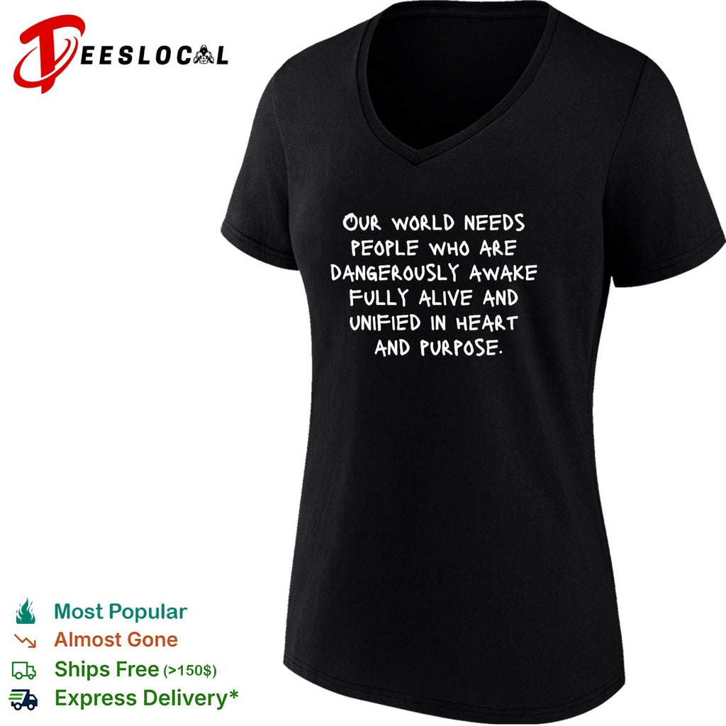 Our world needs people who are dangerously awake fully alive and unified in heart and purpose shirt
