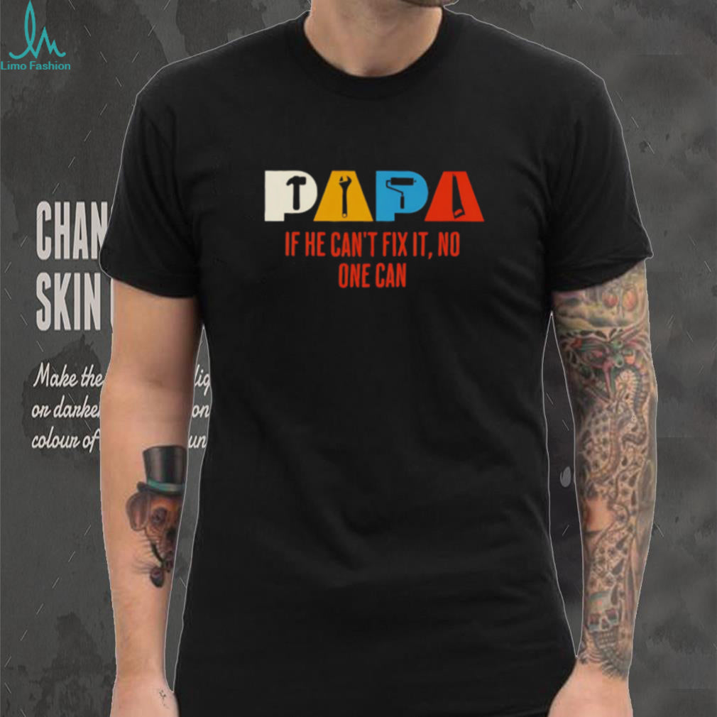 Papa If He Can’t Fix It No One Can Handyman shirt