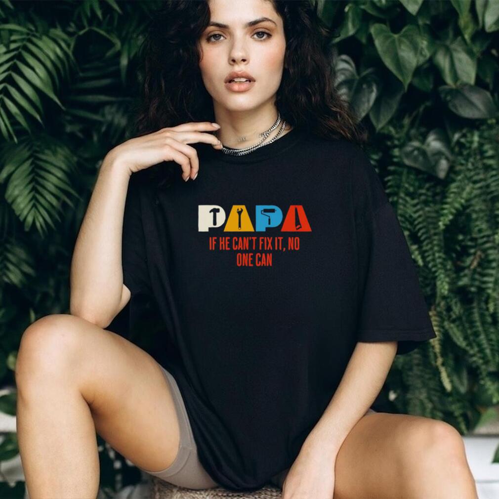 Papa If He Can’t Fix It No One Can Handyman shirt