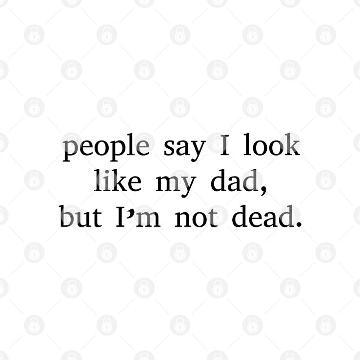 People Say I Look Like My Dad But I’m Not Dead T Shirt