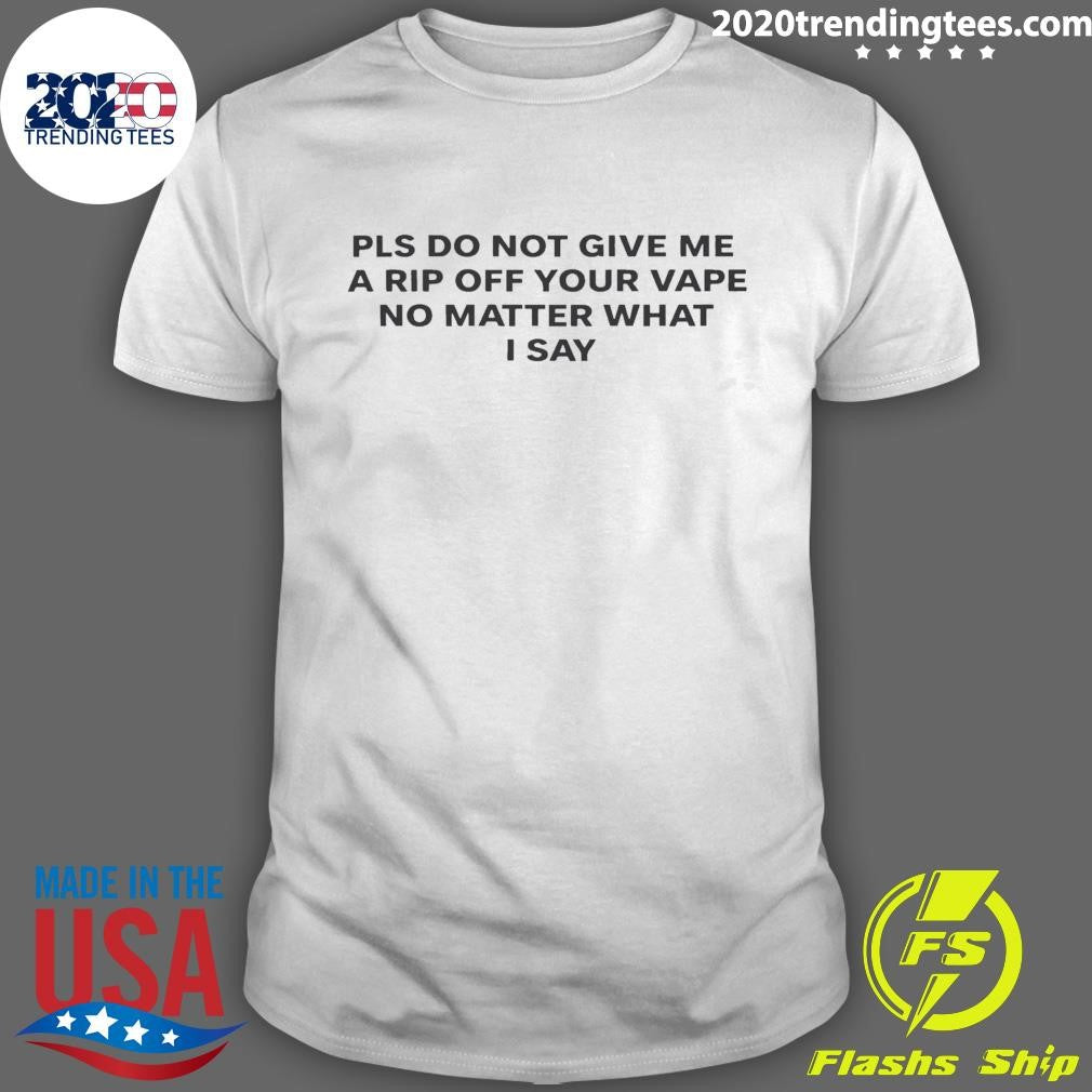 Please Do Not Give Me A Rip Off Your Vape No Matter What I Say 2026 Tee Shirt