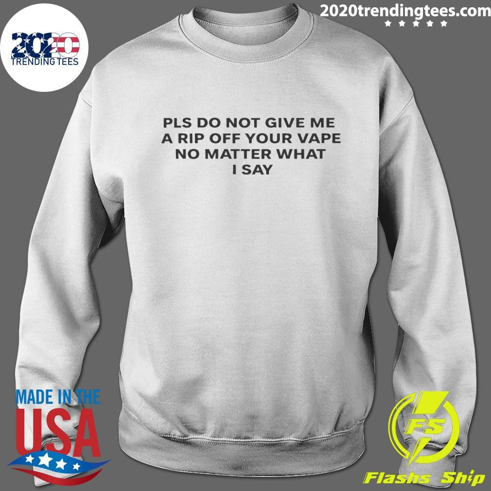 Please Do Not Give Me A Rip Off Your Vape No Matter What I Say 2026 Tee Shirt