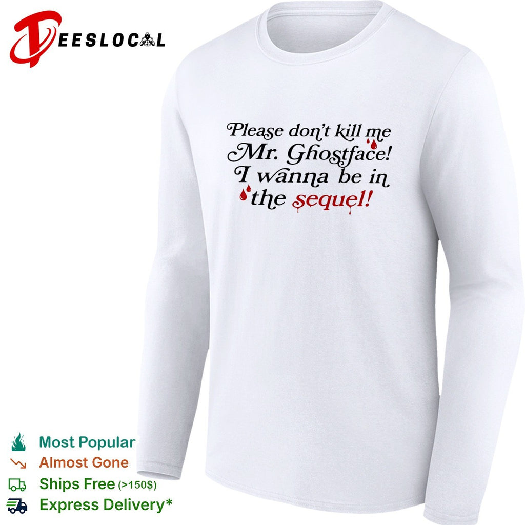 Please don’t kill me Mr Ghostface I wanna be in the sequel shirt