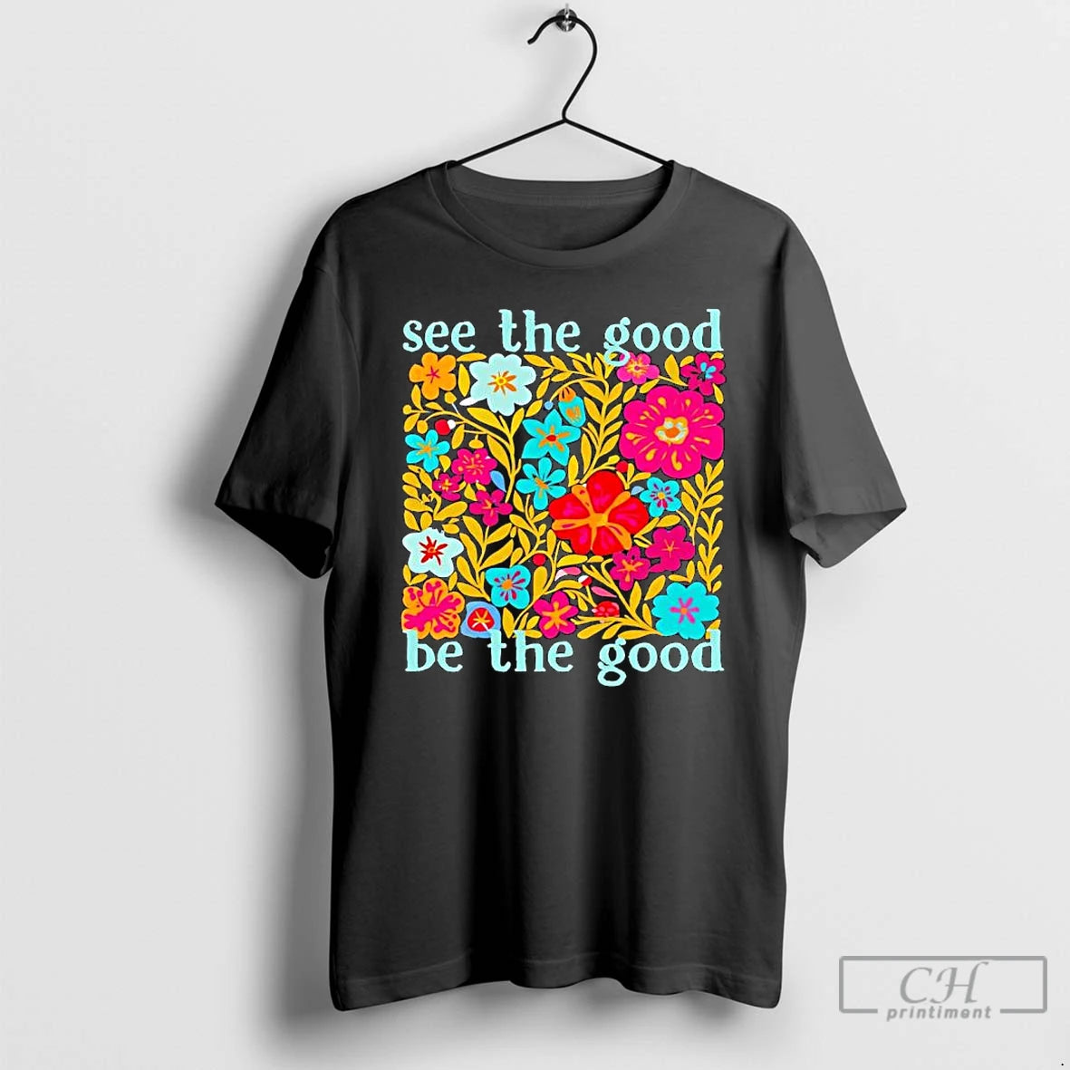 Premium See The Good Be The Good Flowers Graphic T-Shirts, Hoodie, Sweatshirt | PodTeesHub.com
