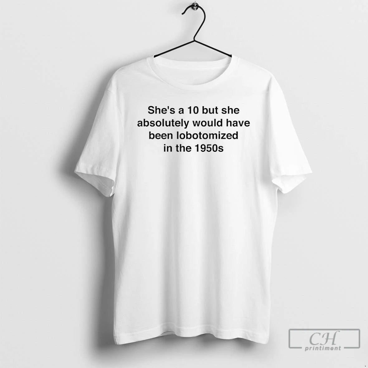 Premium Shes A 10 But She Absolutely Would Have Been Lobotomized In The 1950s T-Shirts, Hoodie, Sweatshirt | PodTeesHub.com
