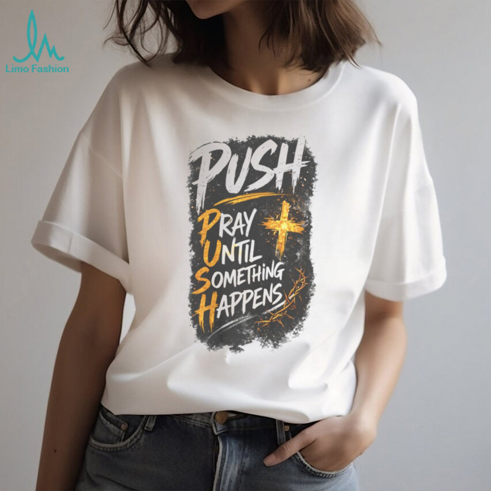 Push Pray Until Something Happens Faith Religious Graphic T Shirt