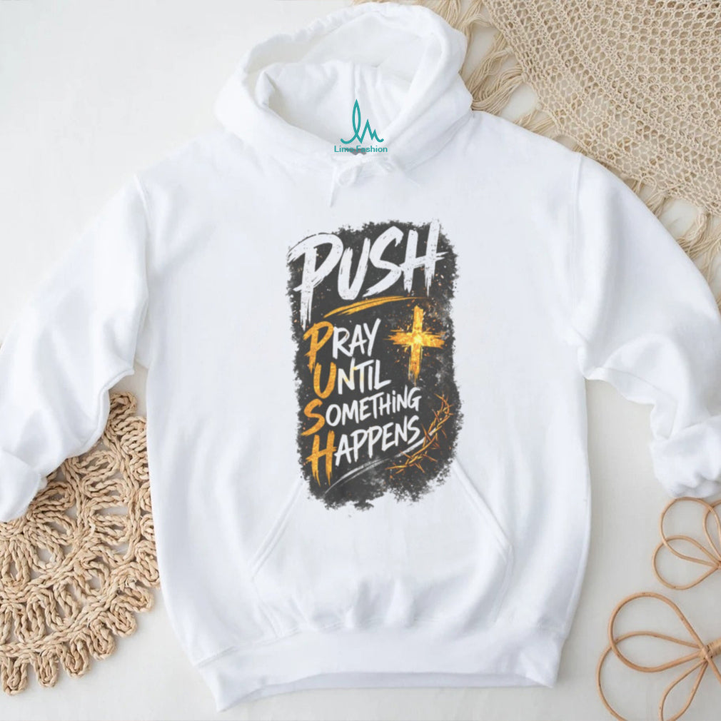Push Pray Until Something Happens Faith Religious Graphic T Shirt