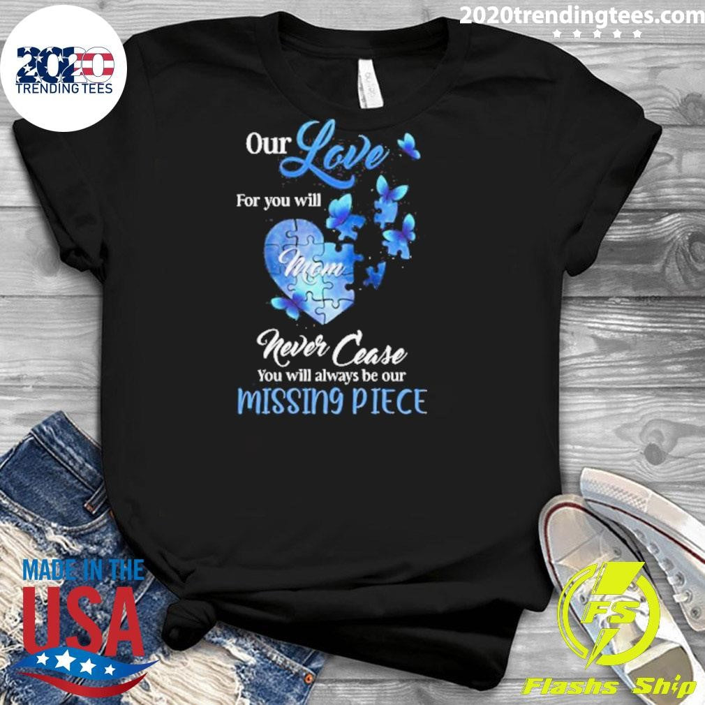 Butterfly Mom Our Love For You Will Never Cease, You Will Always Be Our Missing Piece Shirt