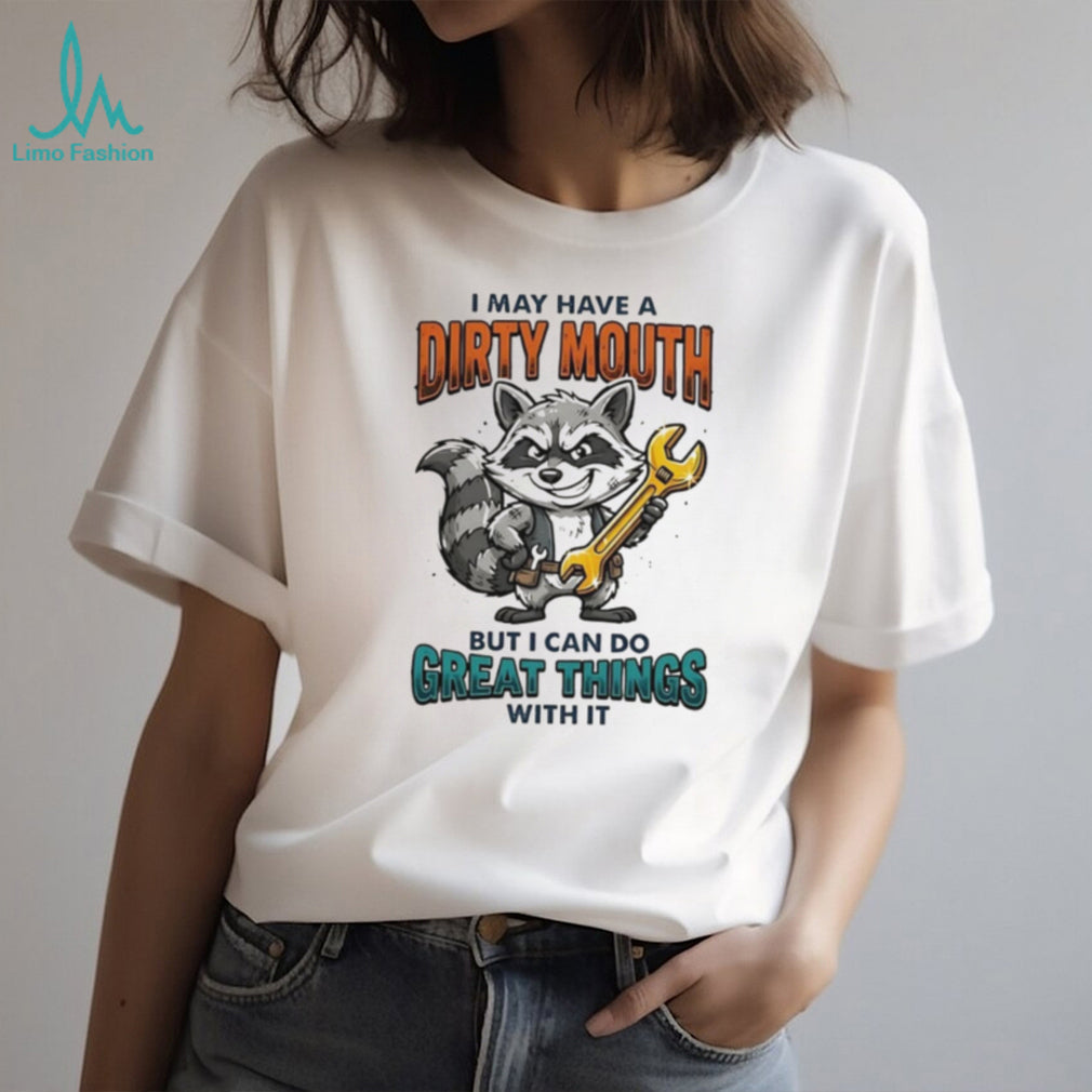 Raccoon I may have a dirty mouth but I can do great things with it shirt