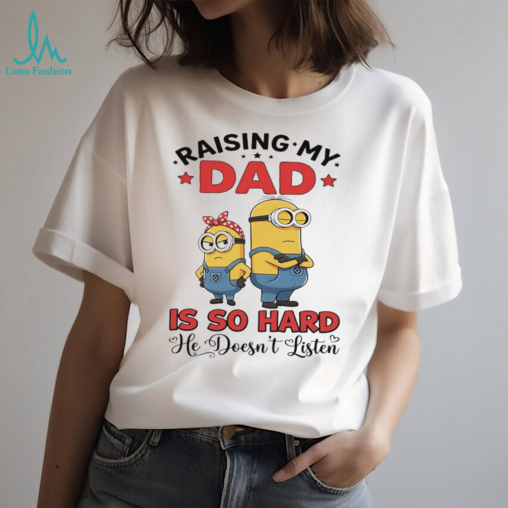Raising my dad is so hard he doesn’t listen Minion shirt