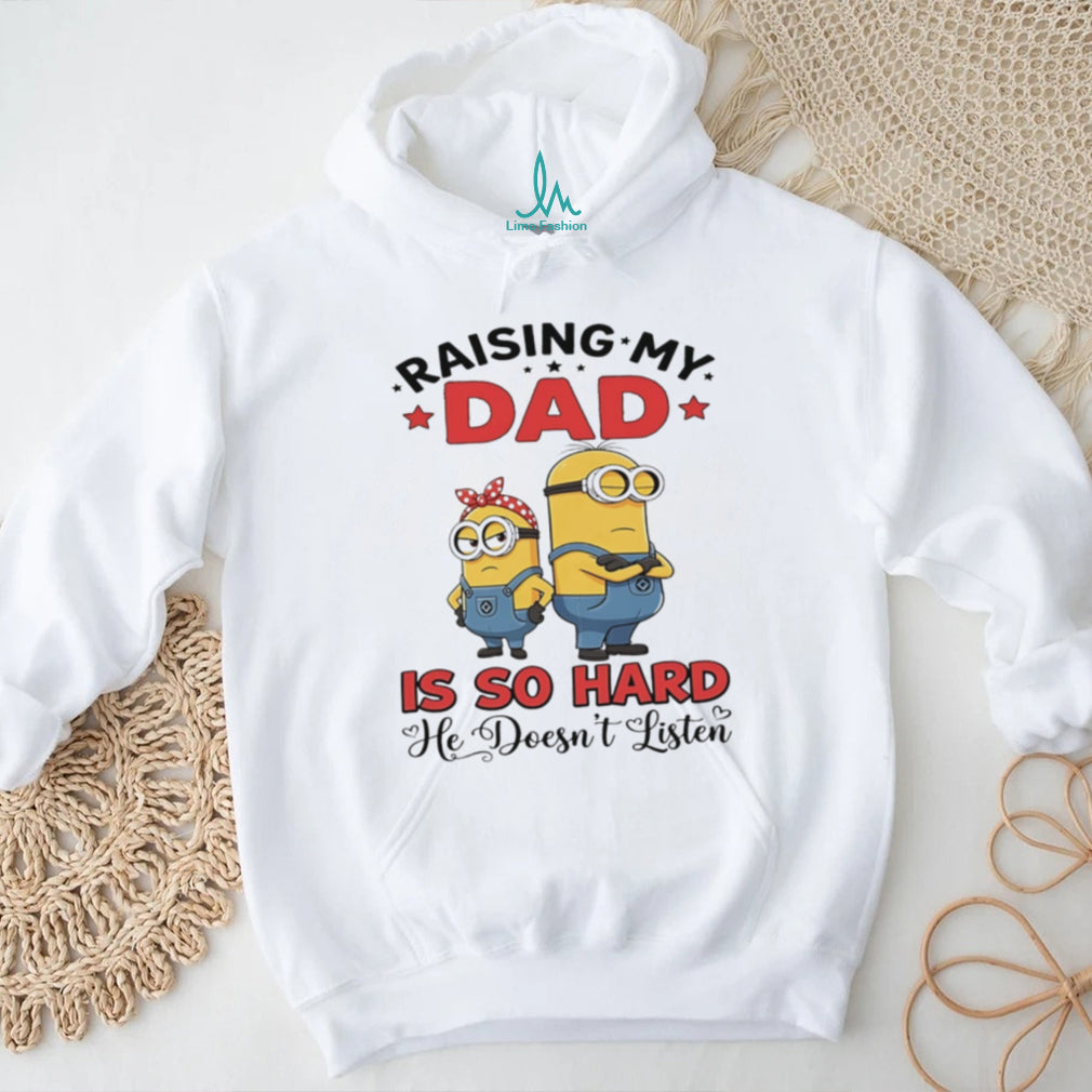 Raising my dad is so hard he doesn’t listen Minion shirt