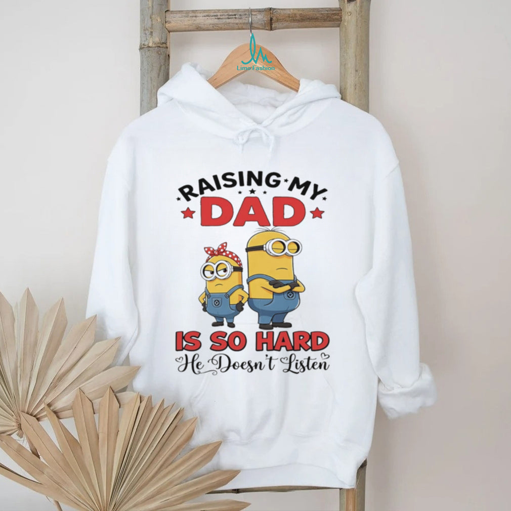 Raising my dad is so hard he doesn’t listen Minion shirt