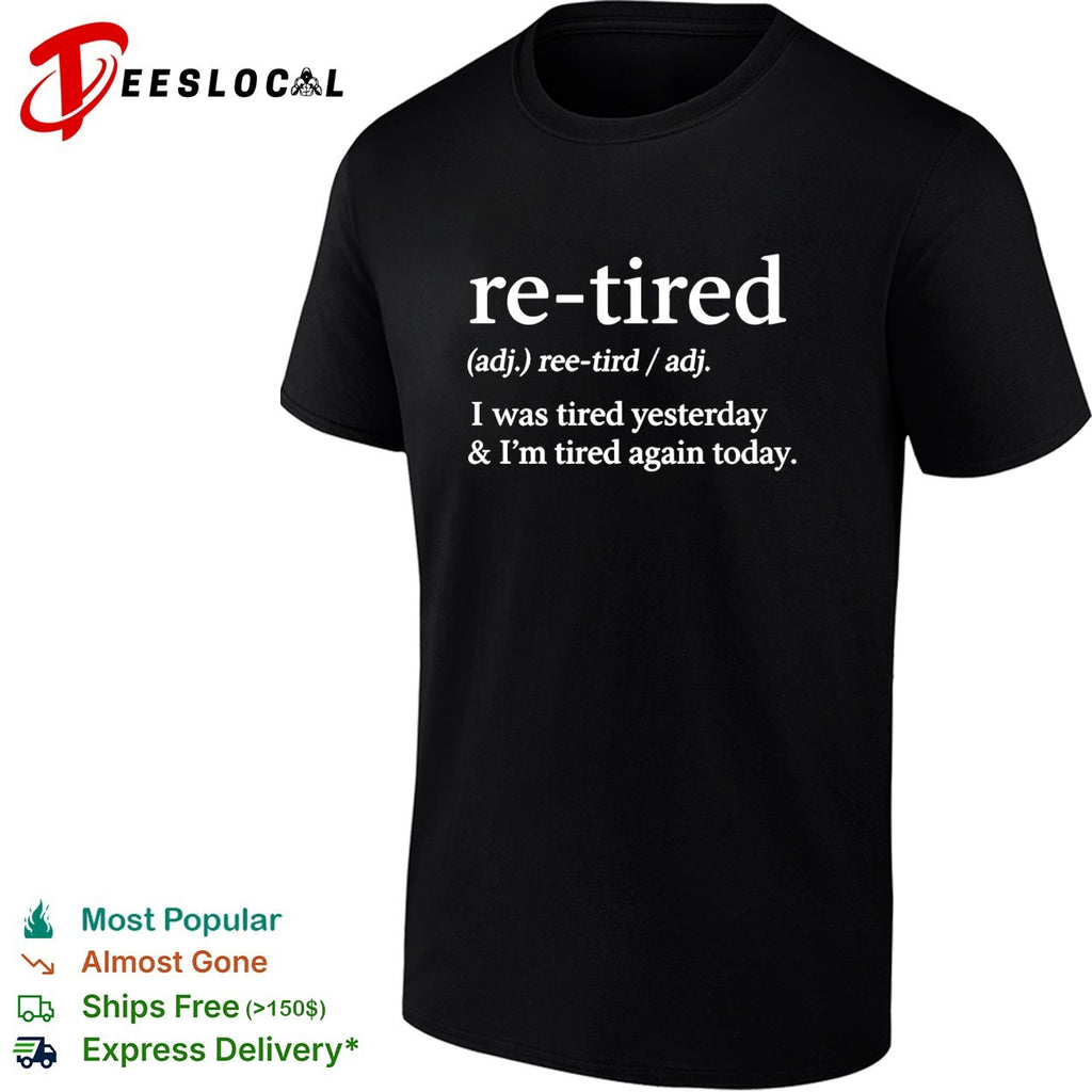 Re tired definition I was tired yesterday and I’m tired again today shirt