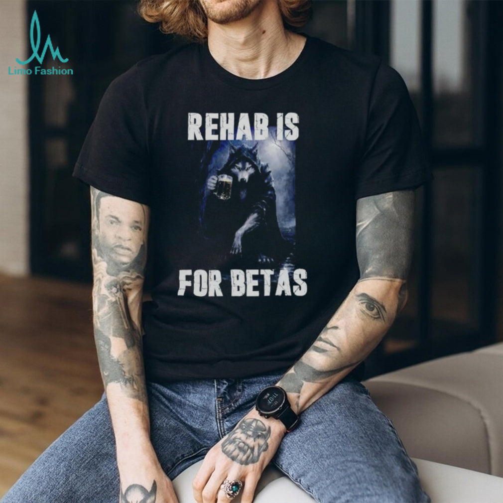 Rehab Is for Betas Wolf Drinking Beer shirt