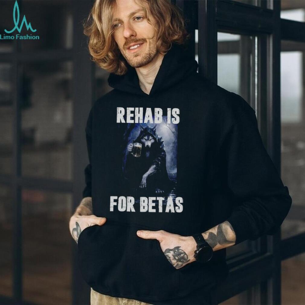 Rehab Is for Betas Wolf Drinking Beer shirt