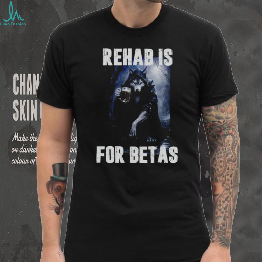 Rehab Is for Betas Wolf Drinking Beer shirt