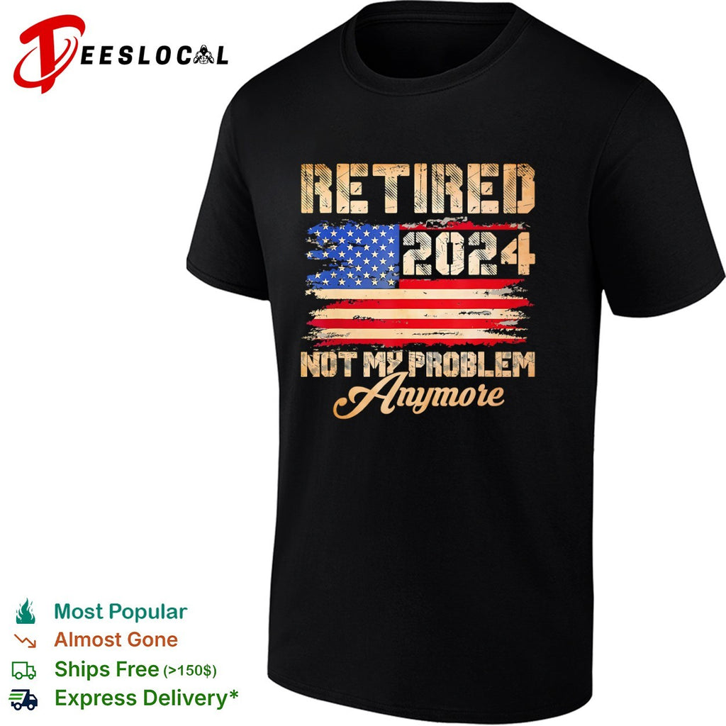 Retired 2024 Not My Problem Anymore American Flag Patriotic shirt
