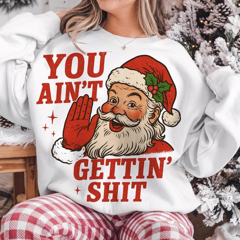 Santa Claus You Ain't Gettin Shit Funny Sarcastic Christmas Sweatshirt, Trendy Christmas Season Graphic Design Unisex...