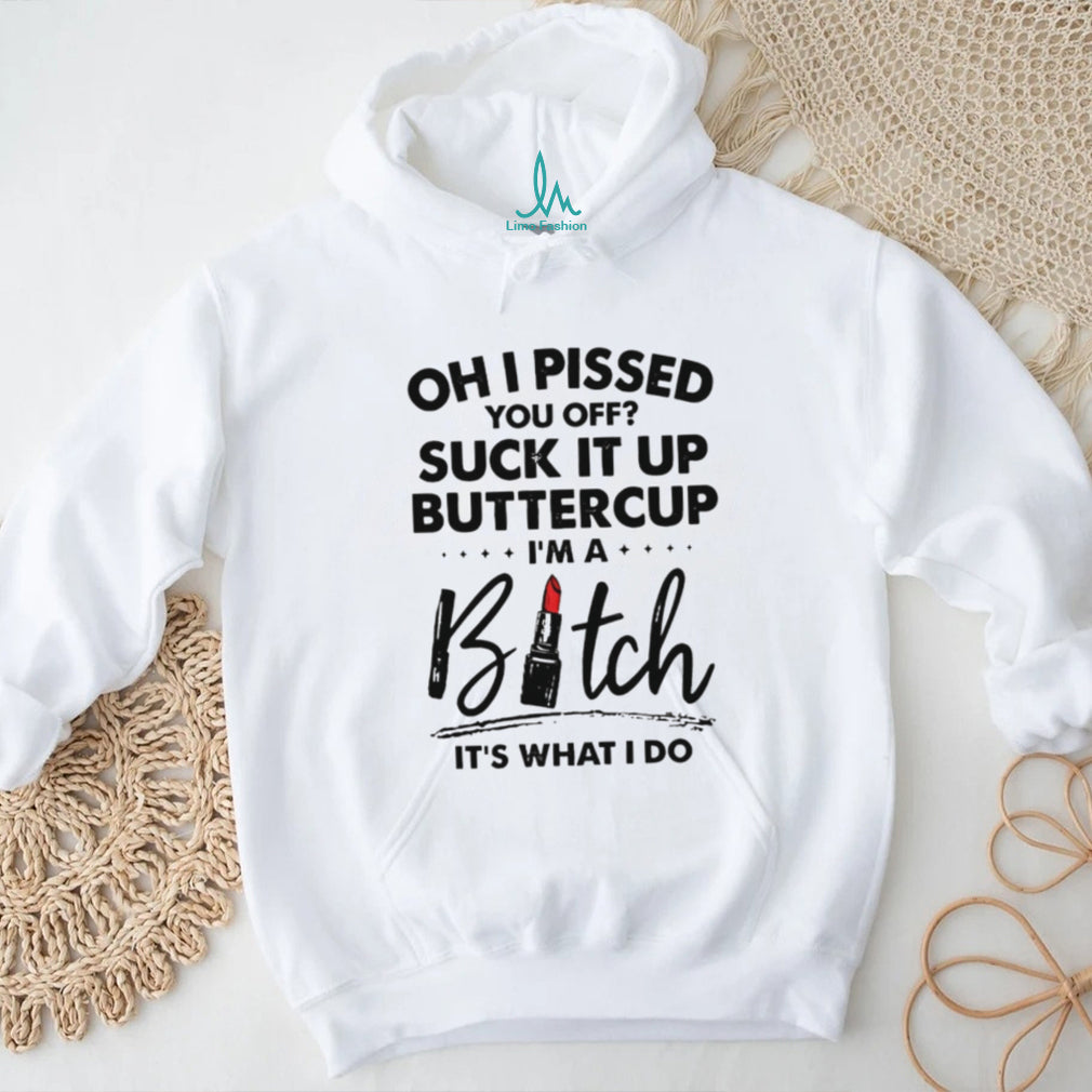 Sarcastic Funny Quote Oh I Pissed You Off Buttercup Graphic T Shirt