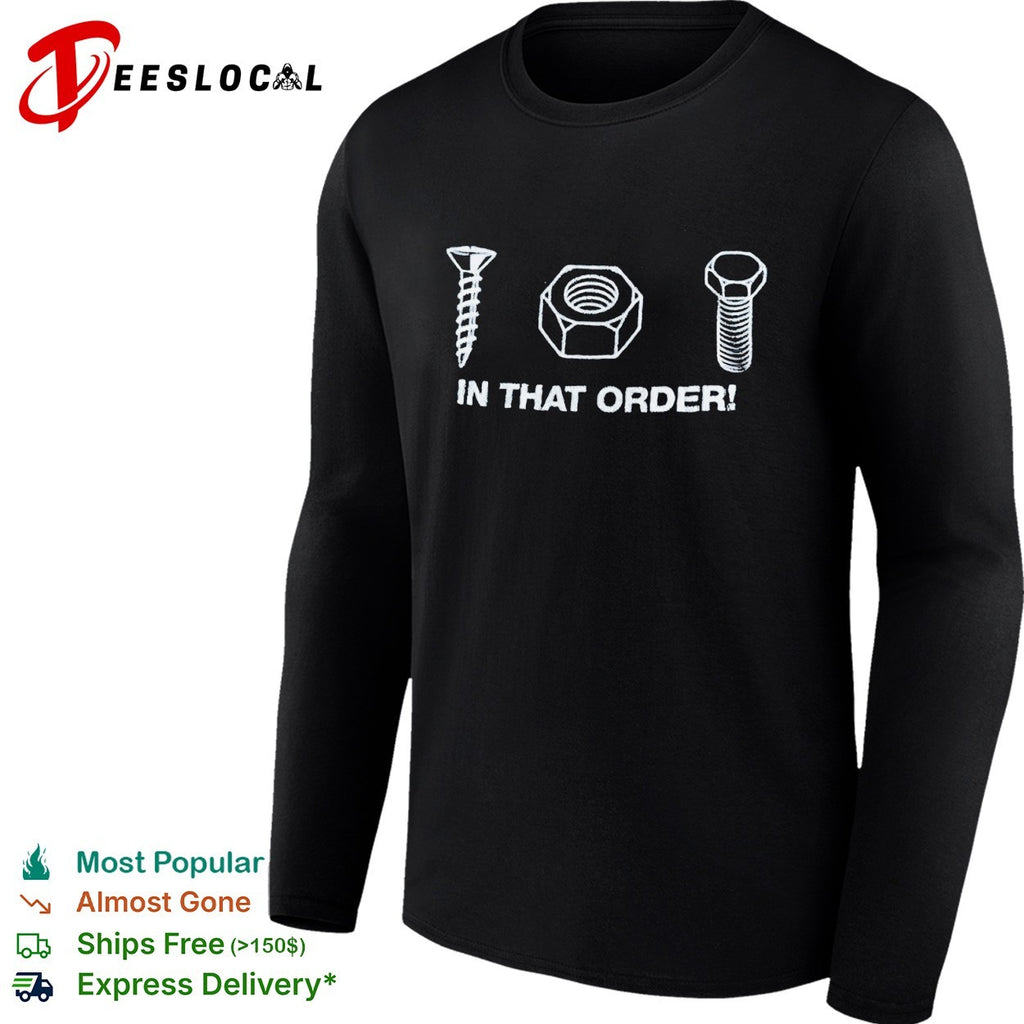 Screw nut bolt in that order shirt