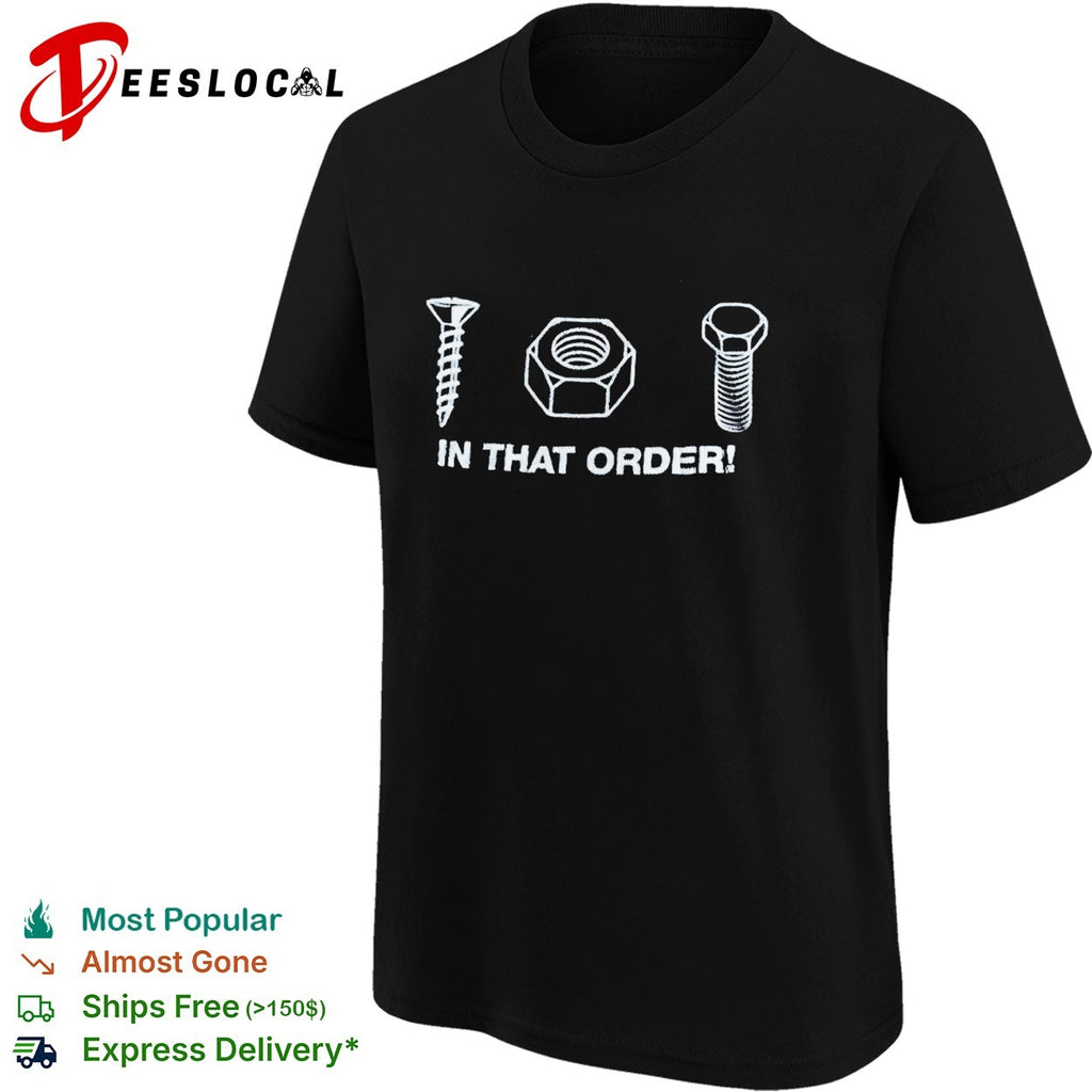 Screw nut bolt in that order shirt