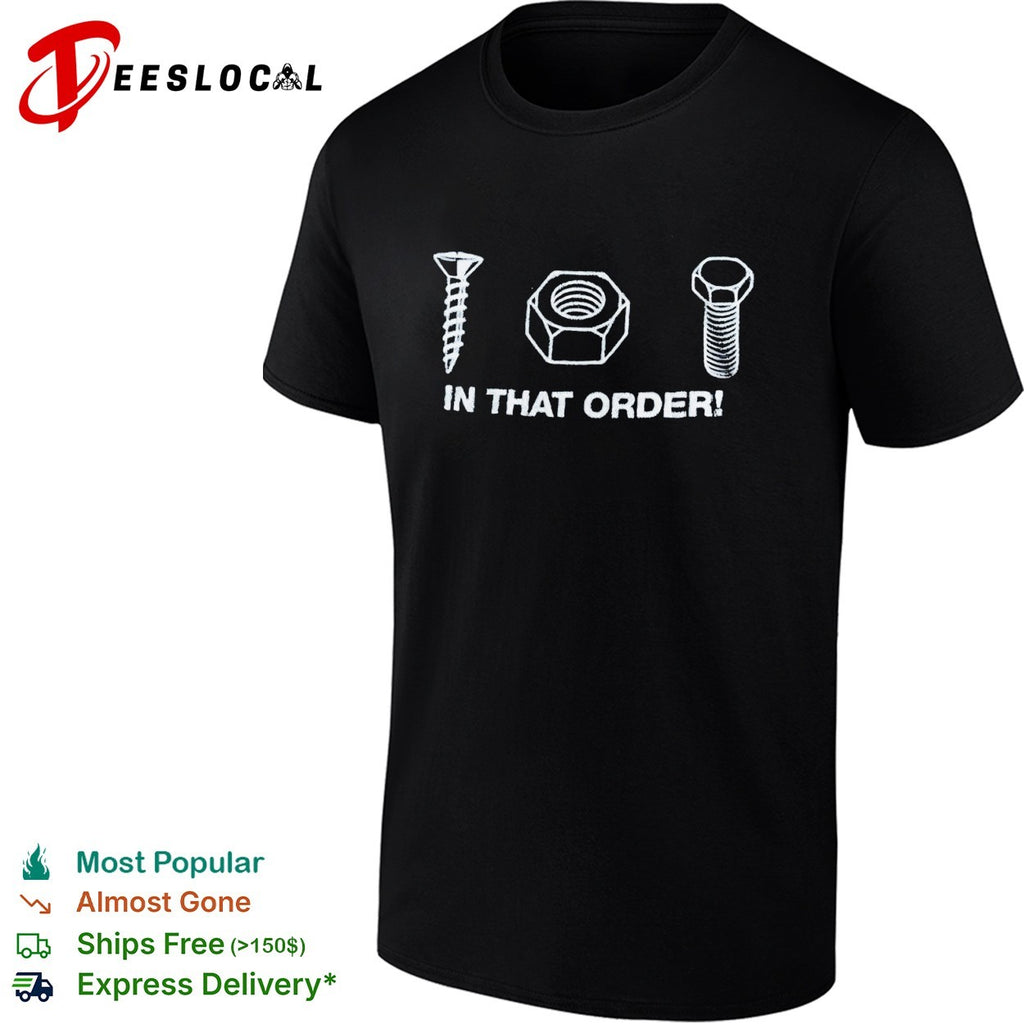 Screw nut bolt in that order shirt