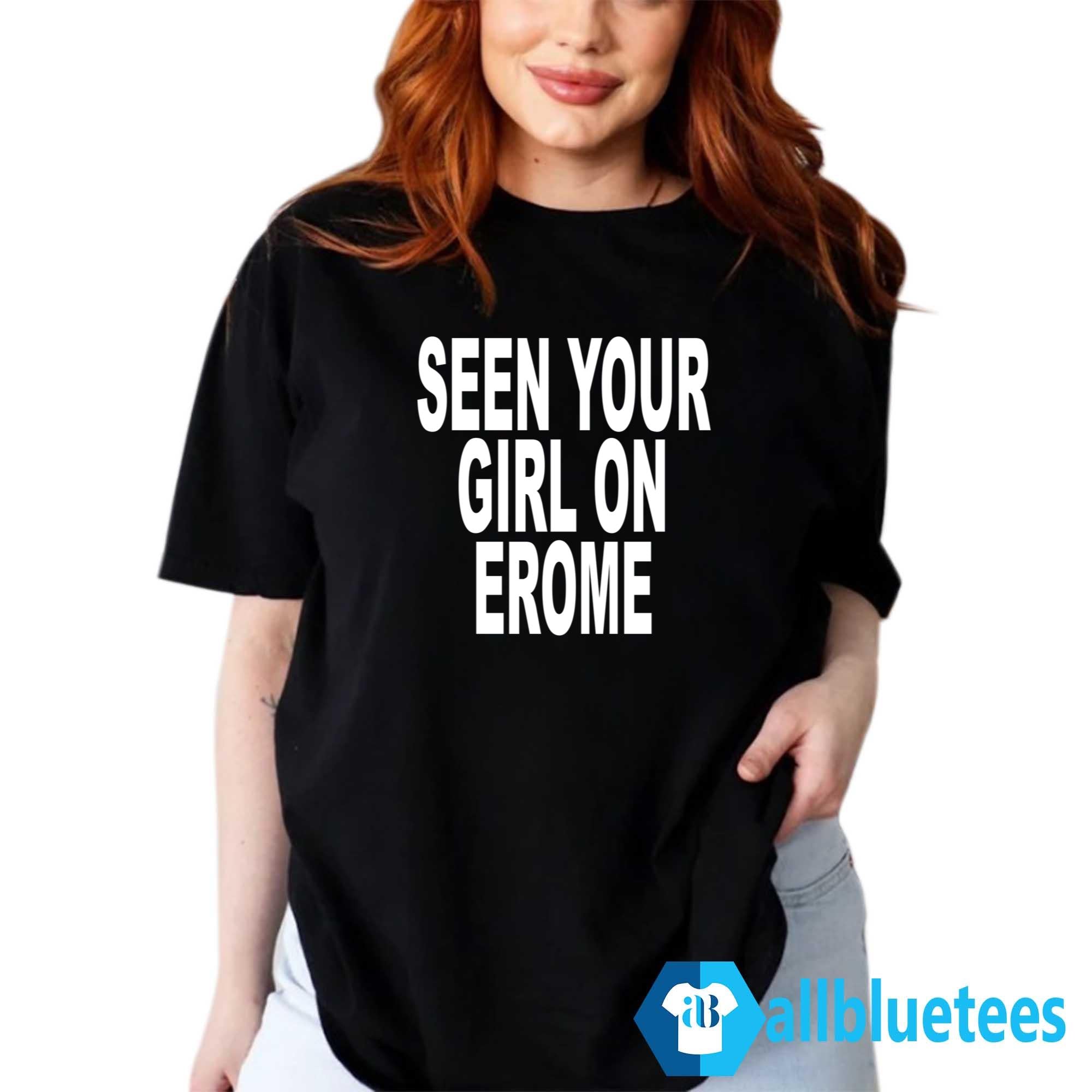 Seen Your Girl On Erome Shirt