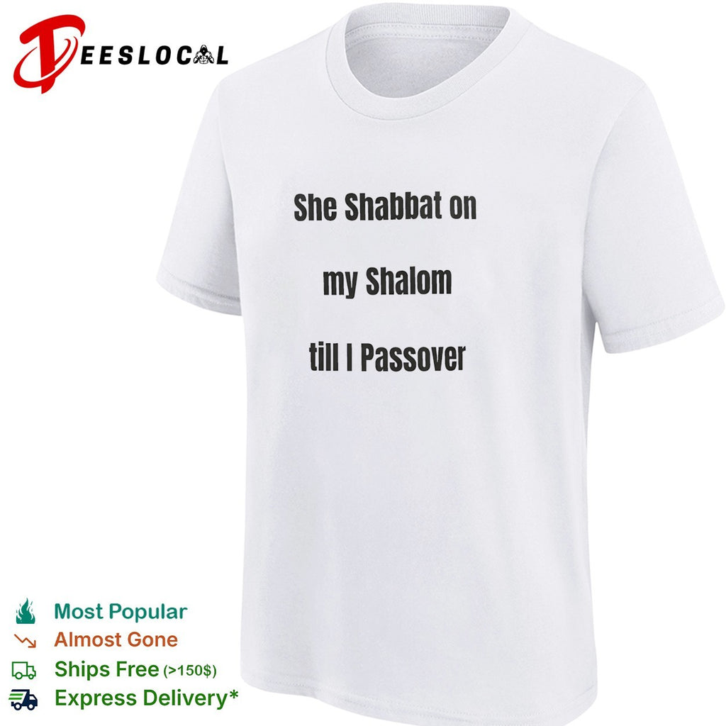 She Shabbat on my Shalom till I Passover shirt