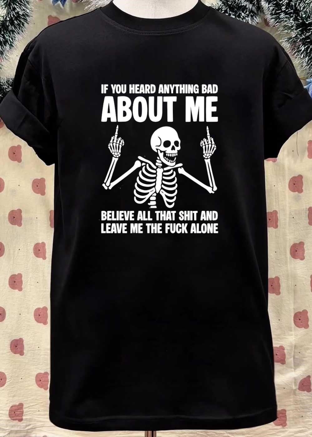 Skeleton Attitude If You Heard Anything Bad About Me Believe All That Shit And Leave Me The Fuck Alone T-Shirt