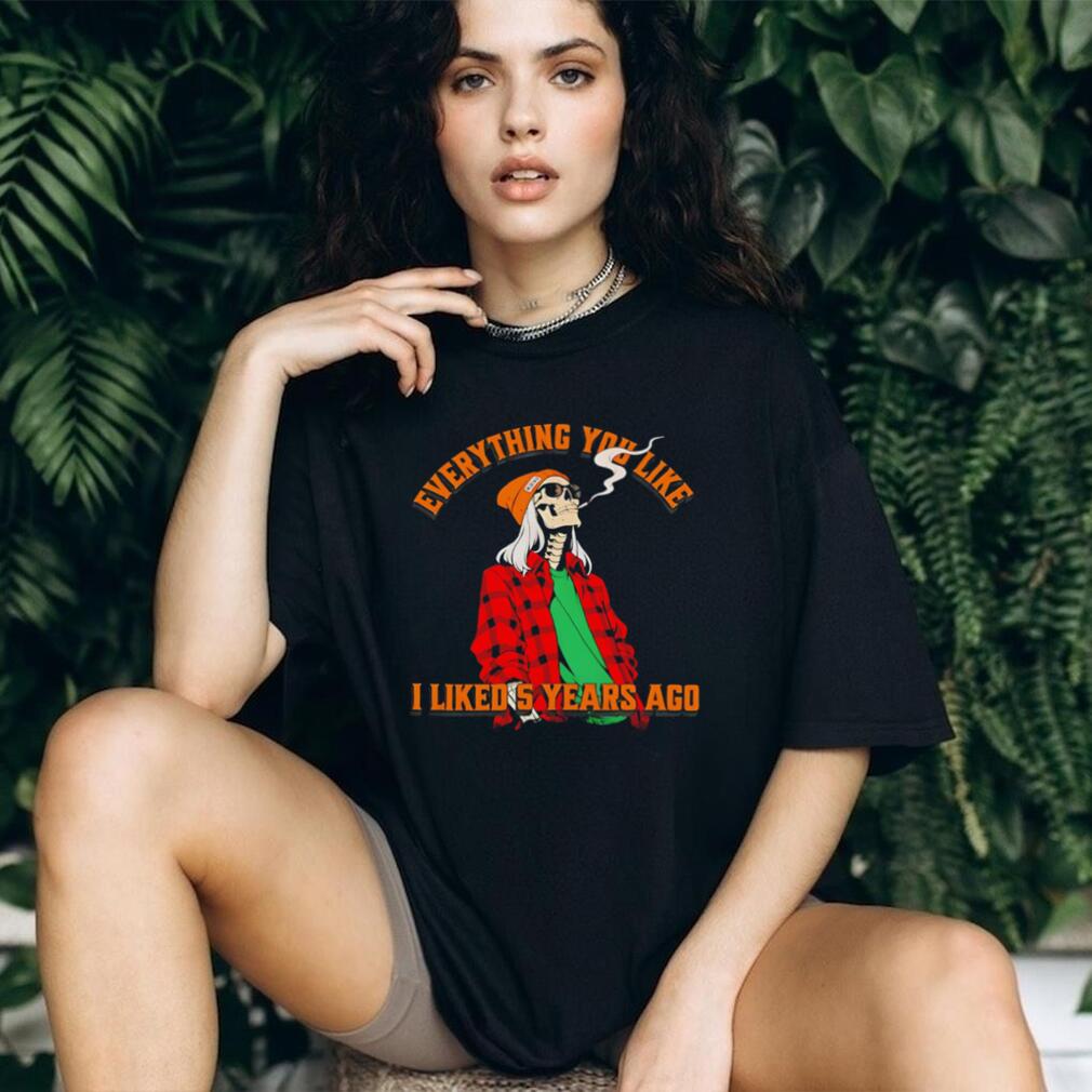 Skeleton everything you like I liked 5 years ago shirt
