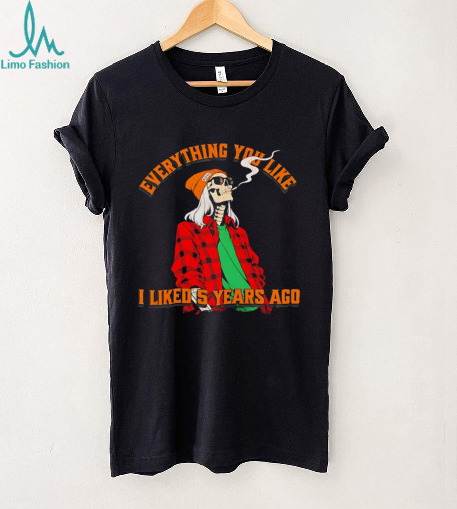 Skeleton everything you like I liked 5 years ago shirt