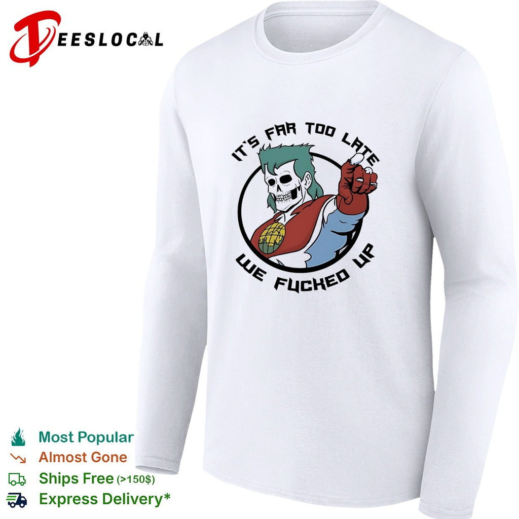 Skeleton pointing it is far too late we fucked up captain planet shirt