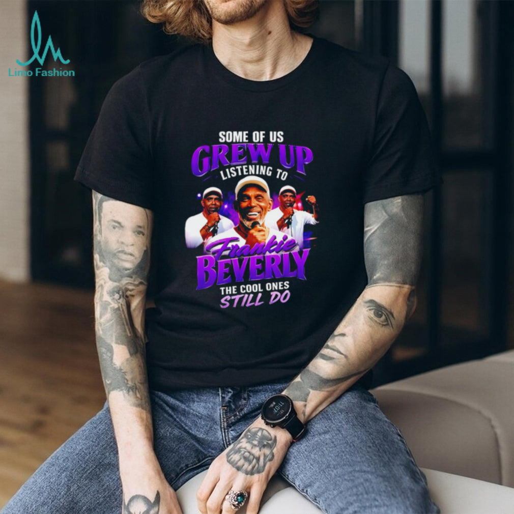 Some of us grew up listening to Frankie Beverky the cool ones still do shirt