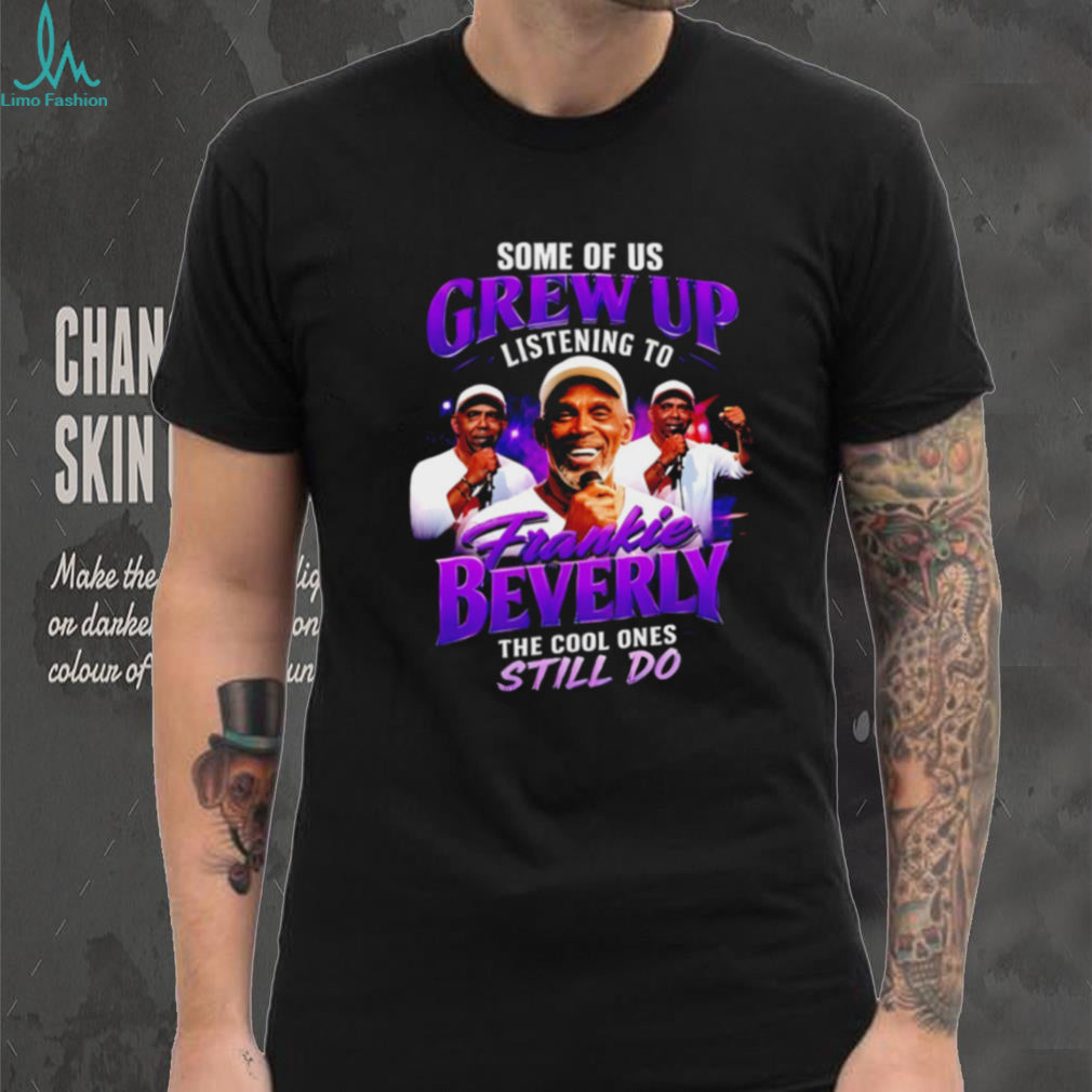 Some of us grew up listening to Frankie Beverky the cool ones still do shirt