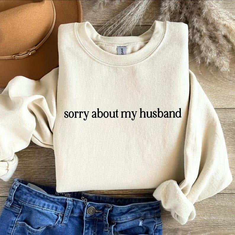 Sorry About My Husband Sweatshirt, Sarcastic Funny Crewneck Tee, Gift Hoodie | PodTeesHub.com