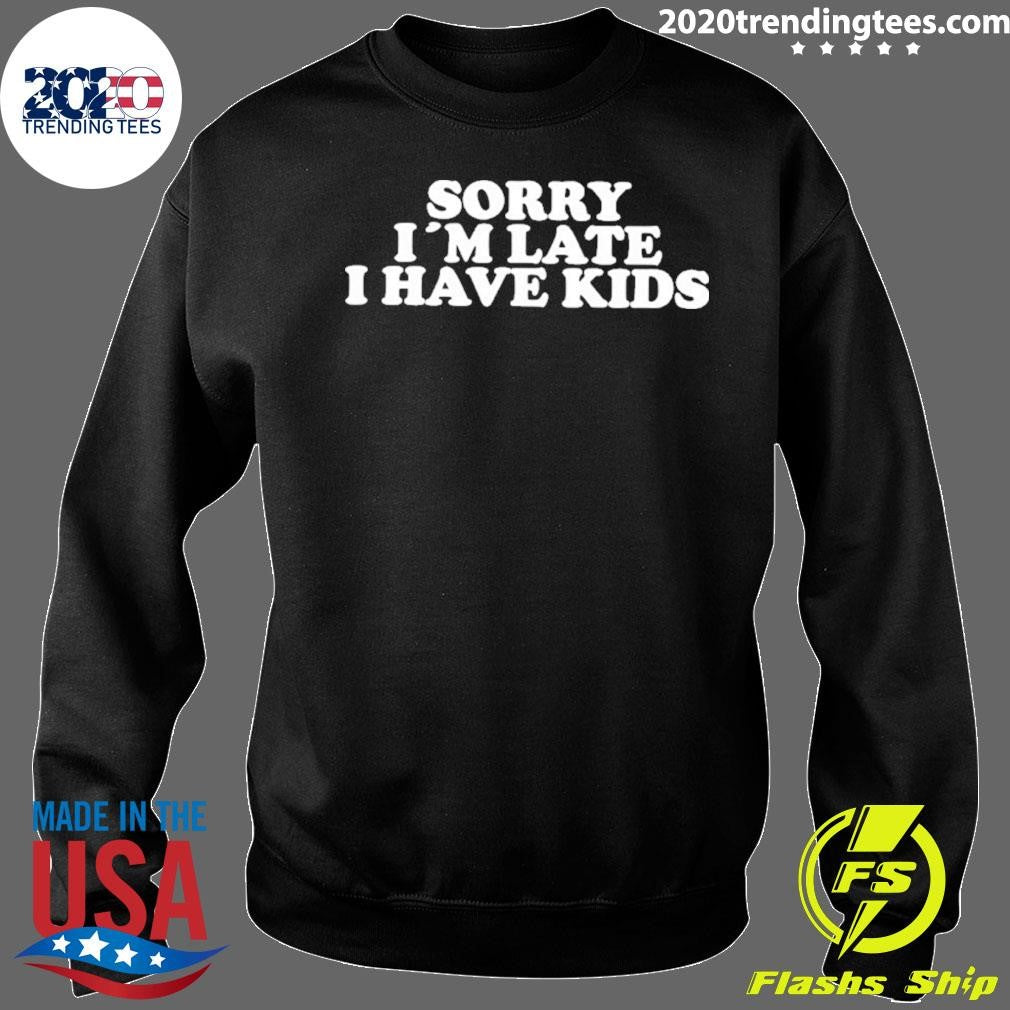 Sorry I’m Late I Have Kids Shirt
