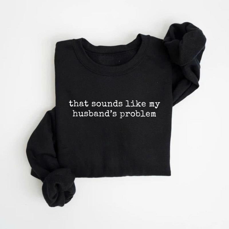 Sounds Like My Husbands Problem Sweatshirt, Sarcastic Sassy Sweatshirt, Funny Wife Husband Sweatshirt T-Shirts, Hoodie