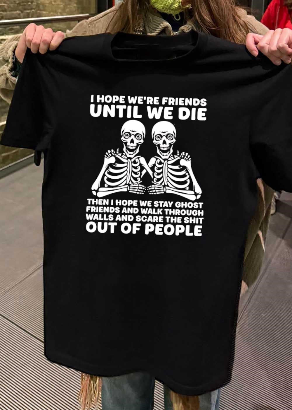 Spooky Besties Friendship Gift I Hope We Are Friends Until We Die Then Stay Ghost And Walk Through Walls Scare The Shit Out Of People shirt