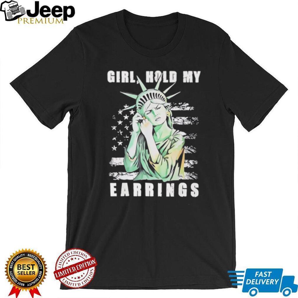 Statue of Liberty girl hold my earrings funny shirt