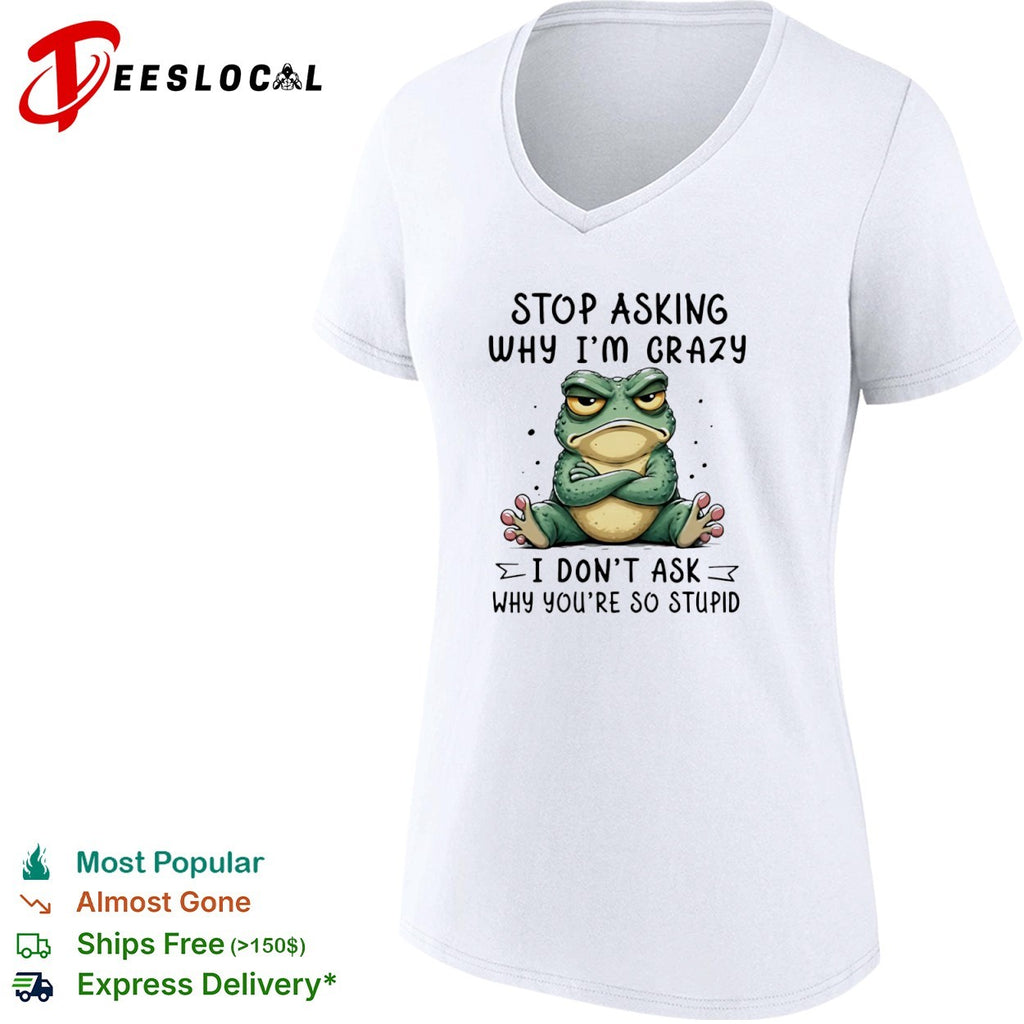 Stop asking why I am crazy I do not ask why you are so stupid frog shirt