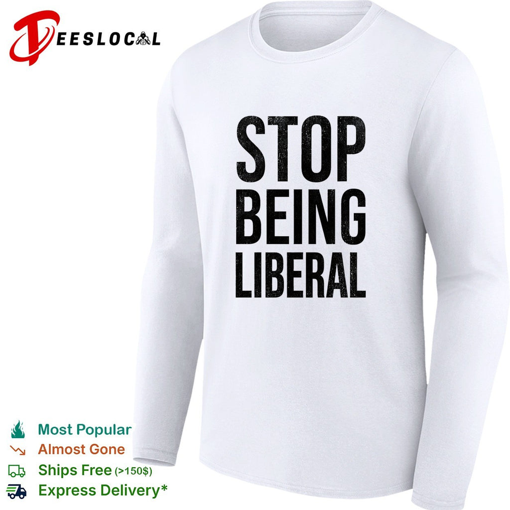 Stop being liberal political shirt