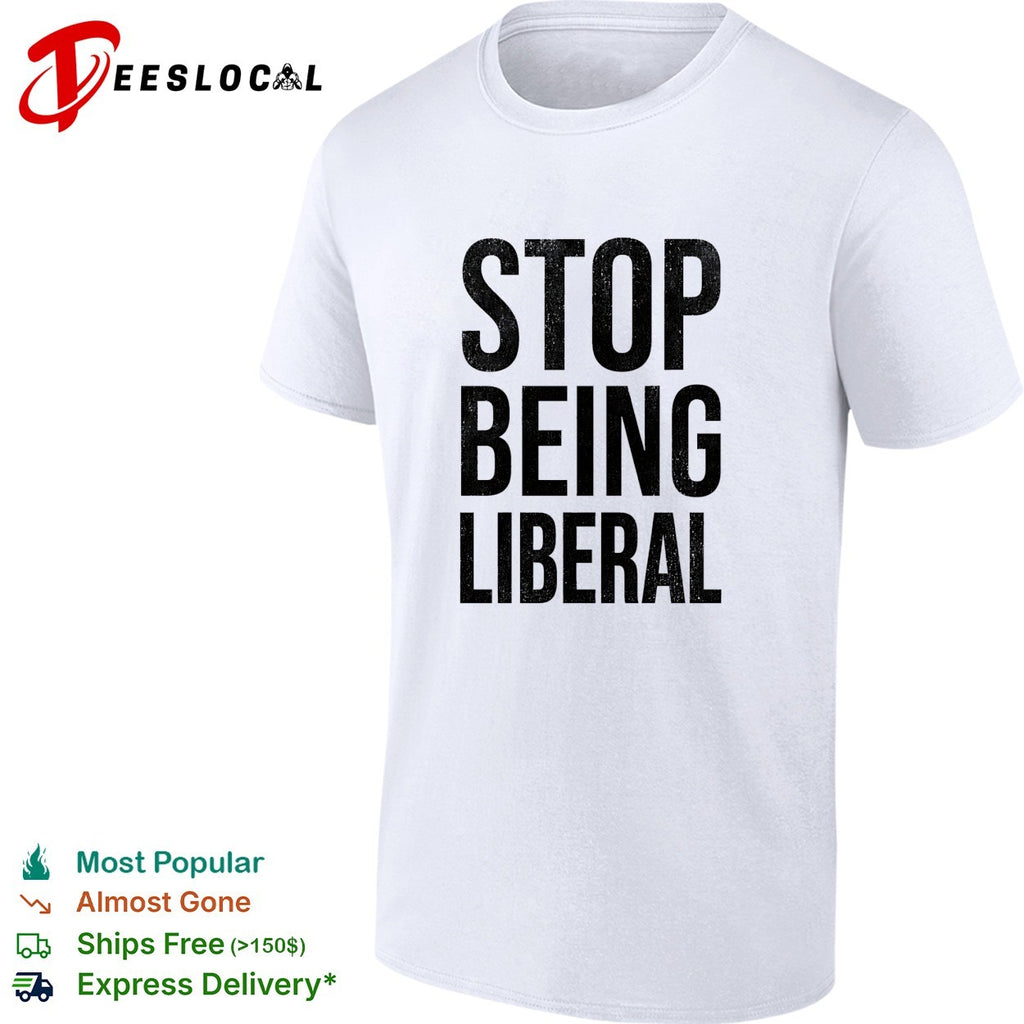 Stop being liberal political shirt