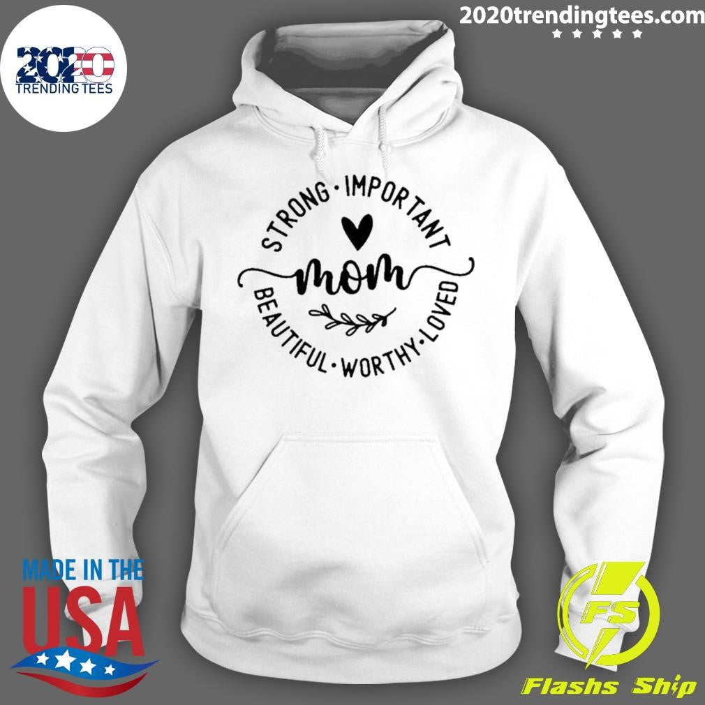 Strong Important Beautiful Worthy Loved Mom Shirt