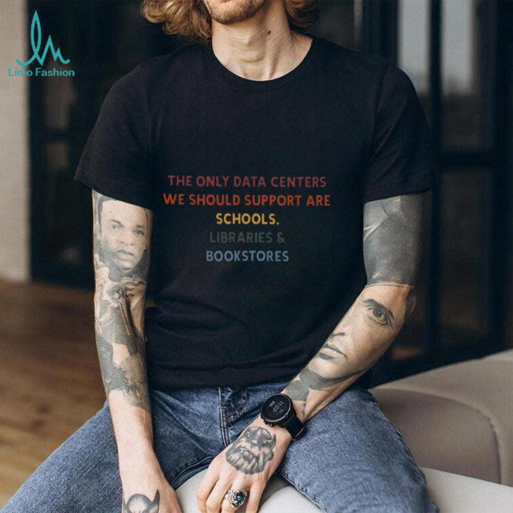 Support Schools Libraries Bookstores Only Data Centers T Shirt