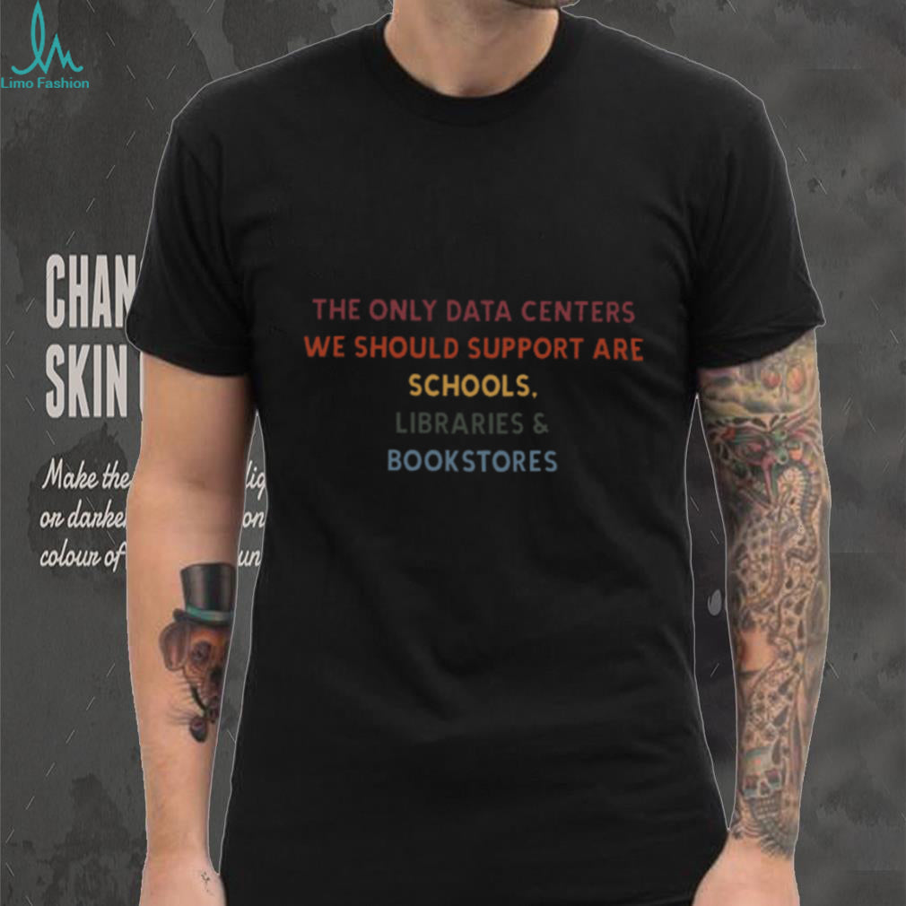 Support Schools Libraries Bookstores Only Data Centers T Shirt
